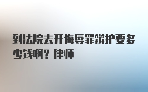 到法院去开侮辱罪辩护要多少钱啊？律师