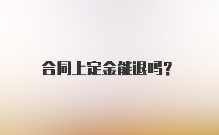 合同上定金能退吗？