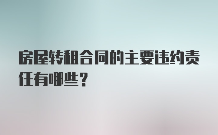 房屋转租合同的主要违约责任有哪些？