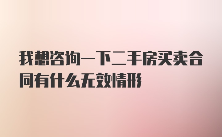 我想咨询一下二手房买卖合同有什么无效情形