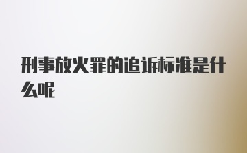 刑事放火罪的追诉标准是什么呢