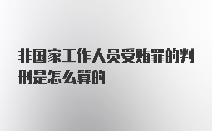 非国家工作人员受贿罪的判刑是怎么算的