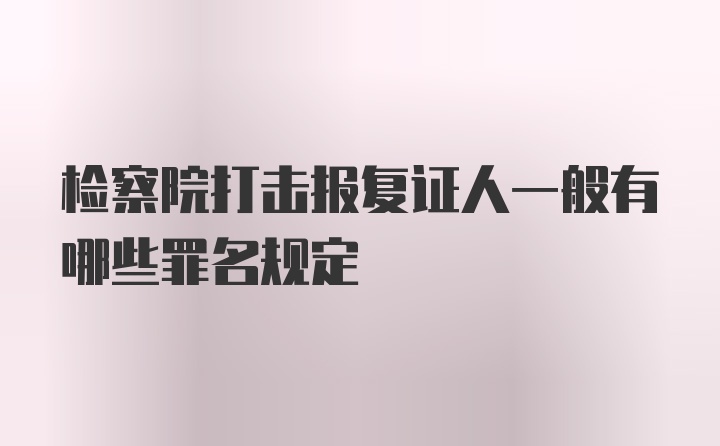 检察院打击报复证人一般有哪些罪名规定