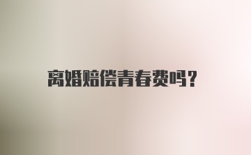 离婚赔偿青春费吗?