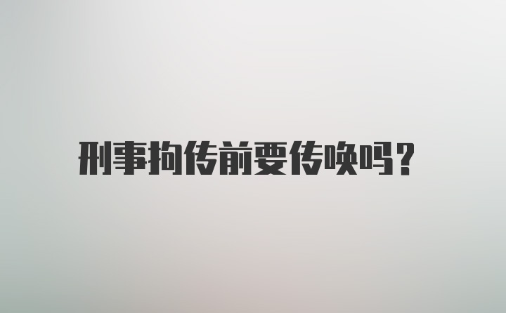 刑事拘传前要传唤吗？