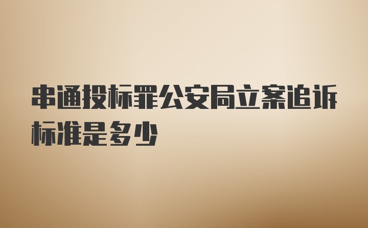 串通投标罪公安局立案追诉标准是多少