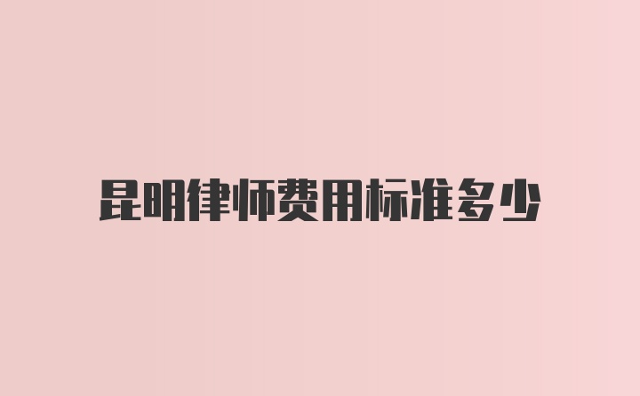 昆明律师费用标准多少