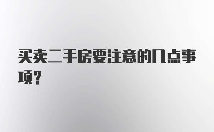 买卖二手房要注意的几点事项？