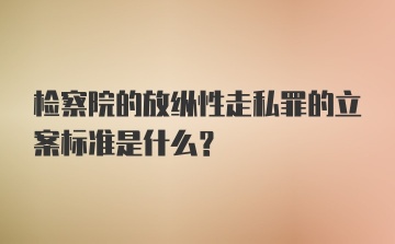 检察院的放纵性走私罪的立案标准是什么？