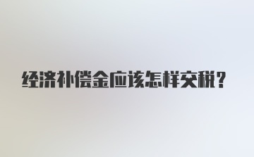 经济补偿金应该怎样交税？