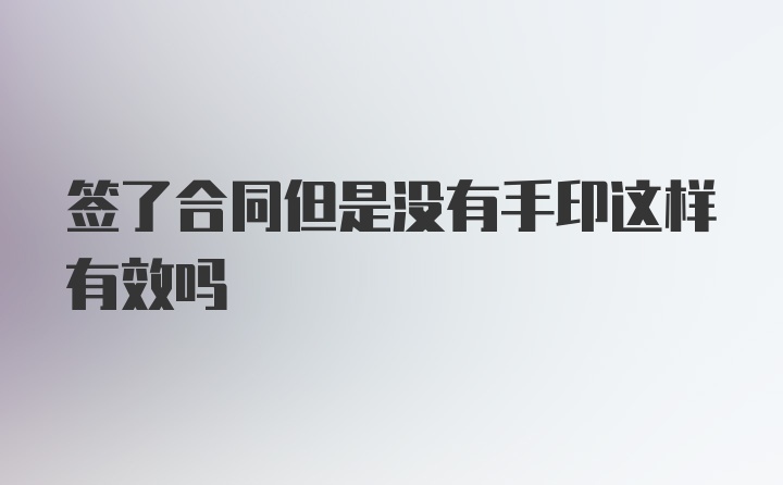 签了合同但是没有手印这样有效吗