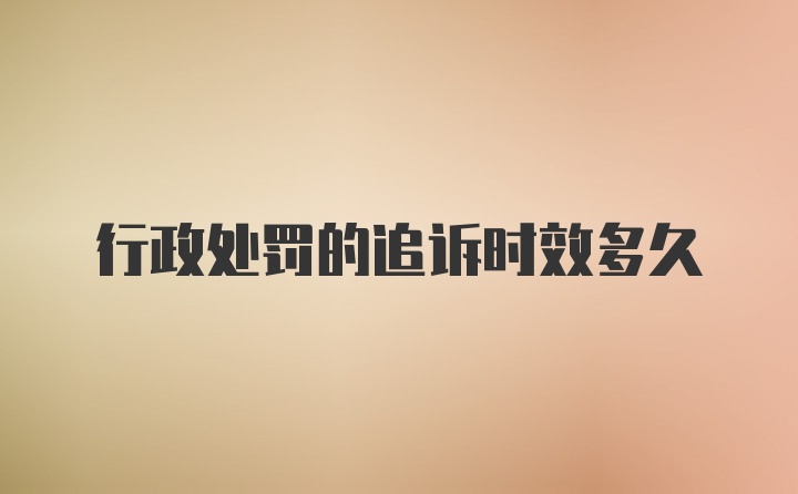 行政处罚的追诉时效多久