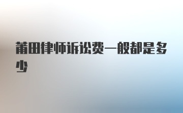 莆田律师诉讼费一般都是多少