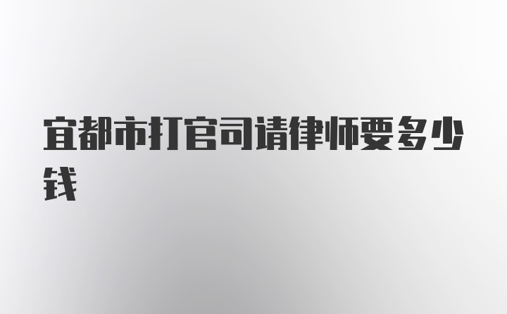 宜都市打官司请律师要多少钱