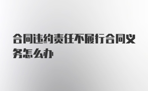 合同违约责任不履行合同义务怎么办