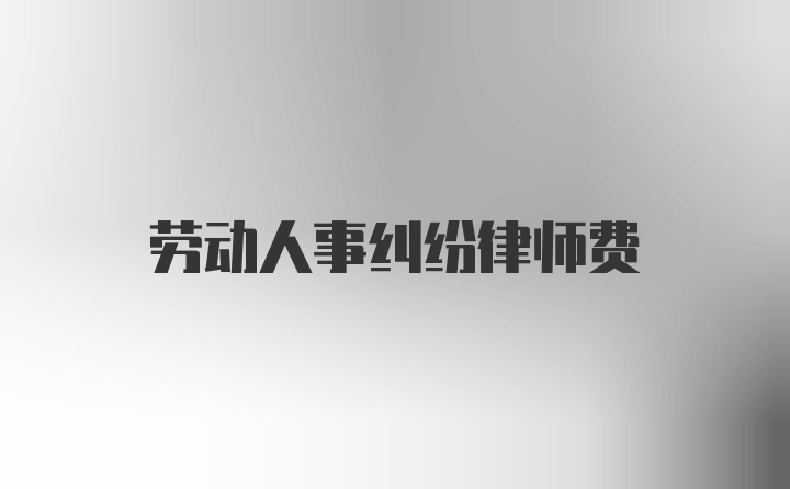 劳动人事纠纷律师费