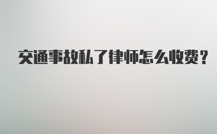 交通事故私了律师怎么收费？