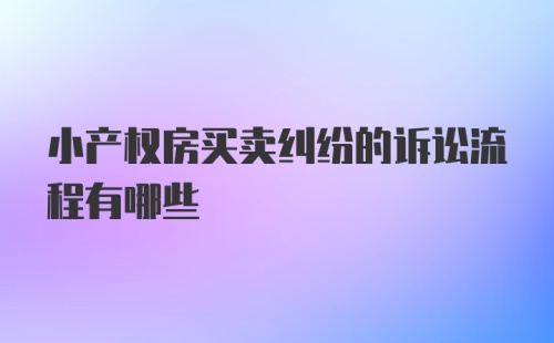 小产权房买卖纠纷的诉讼流程有哪些