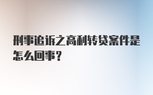 刑事追诉之高利转贷案件是怎么回事？