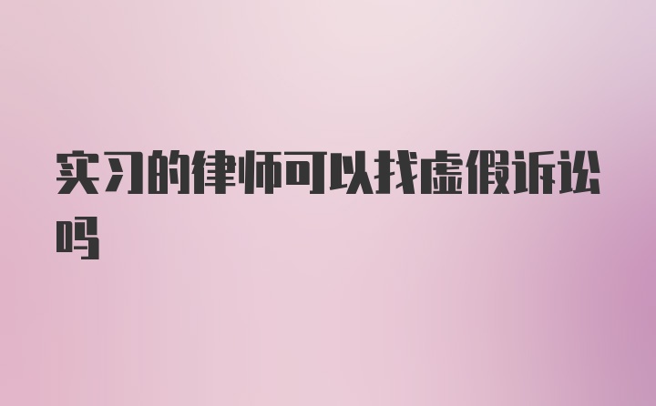 实习的律师可以找虚假诉讼吗