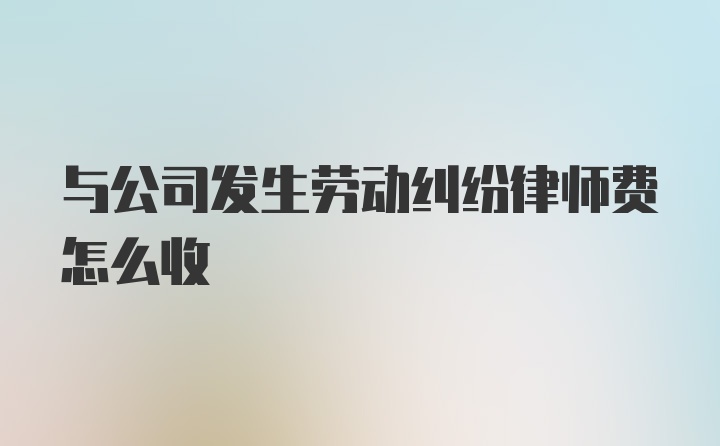 与公司发生劳动纠纷律师费怎么收