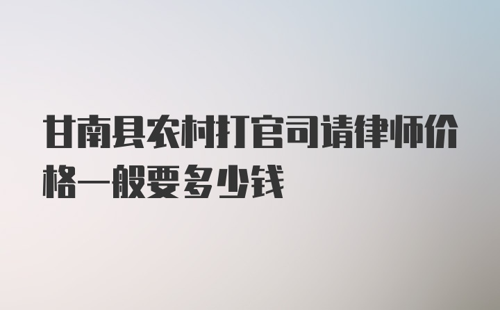 甘南县农村打官司请律师价格一般要多少钱