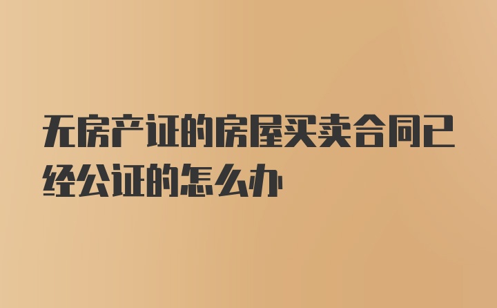 无房产证的房屋买卖合同已经公证的怎么办