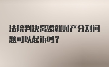 法院判决离婚就财产分割问题可以起诉吗?