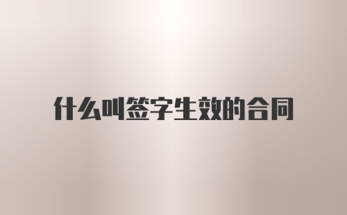 什么叫签字生效的合同