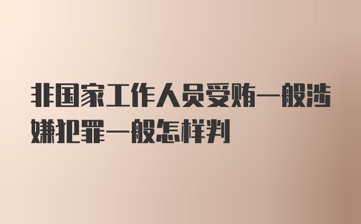 非国家工作人员受贿一般涉嫌犯罪一般怎样判