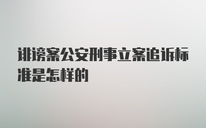 诽谤案公安刑事立案追诉标准是怎样的