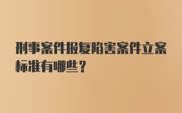 刑事案件报复陷害案件立案标准有哪些？