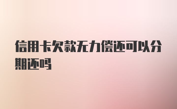 信用卡欠款无力偿还可以分期还吗