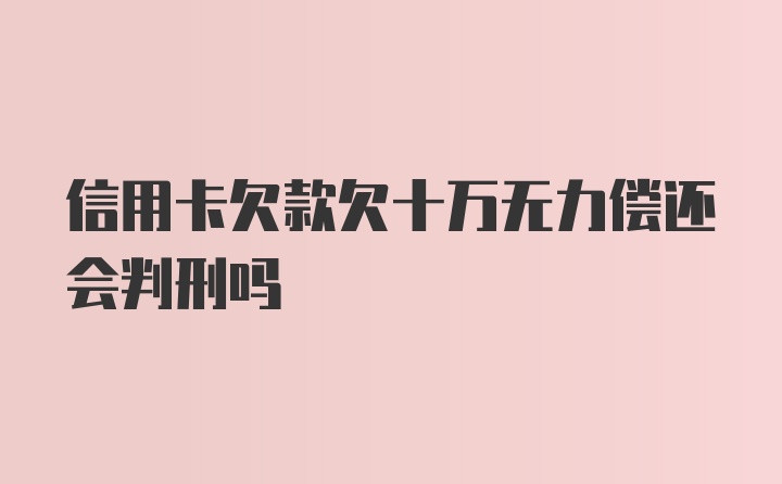 信用卡欠款欠十万无力偿还会判刑吗