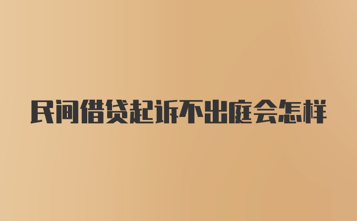 民间借贷起诉不出庭会怎样