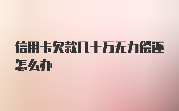 信用卡欠款几十万无力偿还怎么办