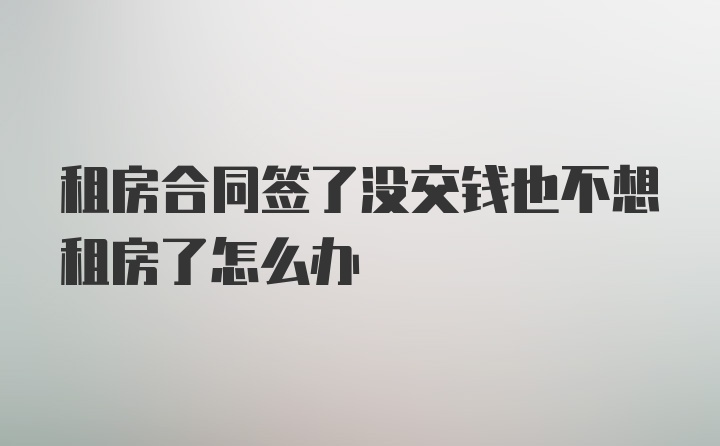 租房合同签了没交钱也不想租房了怎么办