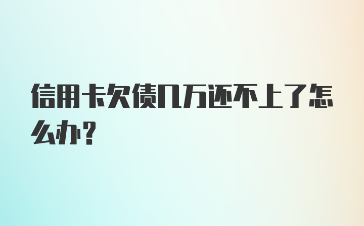 信用卡欠债几万还不上了怎么办？