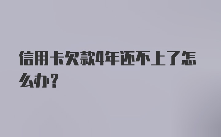 信用卡欠款4年还不上了怎么办?