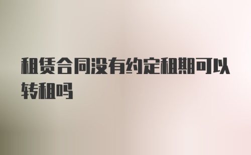 租赁合同没有约定租期可以转租吗