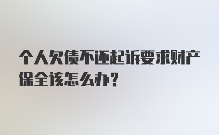 个人欠债不还起诉要求财产保全该怎么办？