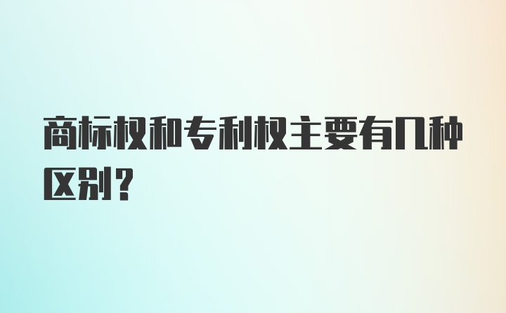 商标权和专利权主要有几种区别?