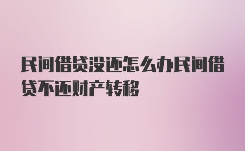 民间借贷没还怎么办民间借贷不还财产转移