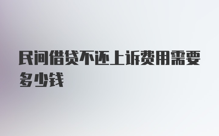 民间借贷不还上诉费用需要多少钱