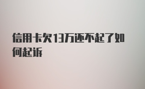 信用卡欠13万还不起了如何起诉