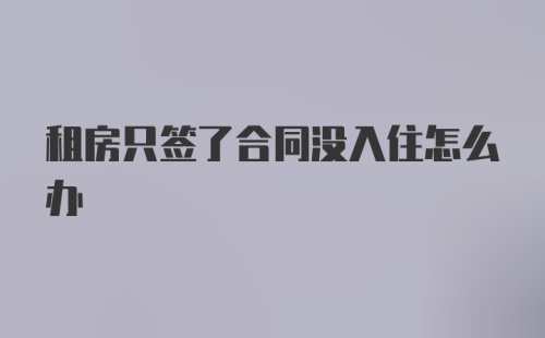 租房只签了合同没入住怎么办