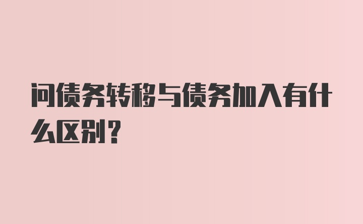 问债务转移与债务加入有什么区别？