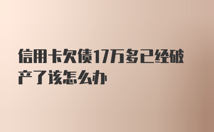 信用卡欠债17万多已经破产了该怎么办