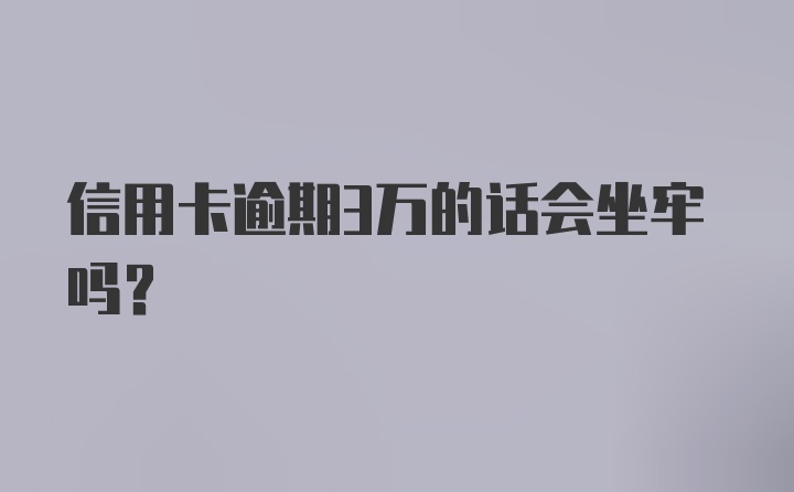 信用卡逾期3万的话会坐牢吗?