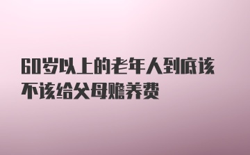 60岁以上的老年人到底该不该给父母赡养费